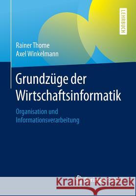 Grundzüge Der Wirtschaftsinformatik: Organisation Und Informationsverarbeitung Thome, Rainer 9783662467312 Springer Gabler - książka