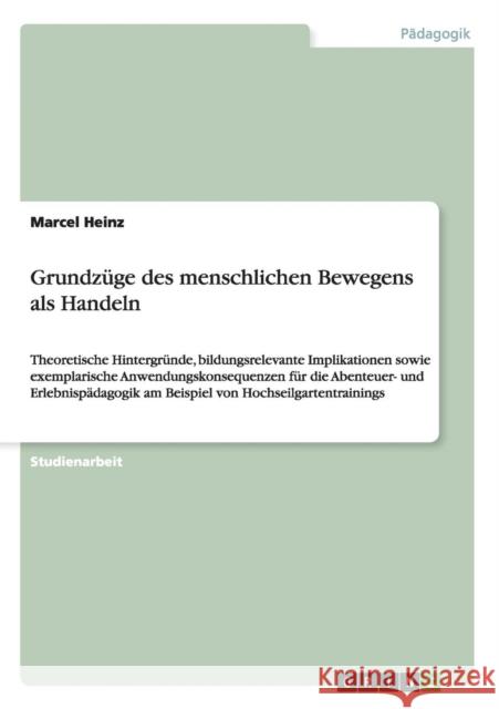 Grundzüge des menschlichen Bewegens als Handeln: Theoretische Hintergründe, bildungsrelevante Implikationen sowie exemplarische Anwendungskonsequenzen Heinz, Marcel 9783656303596 Grin Verlag - książka