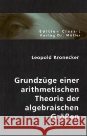 Grundzüge einer arithmetischen Theorie der algebraischen Grössen : Festschrift zu Herrn Eduard Kummers fünzigjährigem Doctor-Jubiläum, 10. September 1881 Kronecker, Leopold 9783836400534 VDM Verlag Dr. Müller - książka