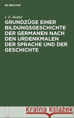 Grundzüge einer Bildungsgeschichte der Germanen nach den Urdenkmalen der Sprache und der Geschichte J G Radlof 9783111117508 Walter de Gruyter - książka