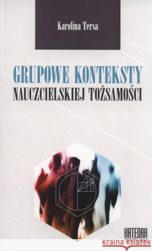 Grupowe konteksty nauczycielskiej tożsamości Tersa Karolina 9788363434533 Katedra Wydawnictwo Naukowe - książka