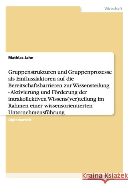Gruppenstrukturen und -prozesse als Einflussfaktoren auf die Bereitschaftsbarrieren zur Wissensteilung: Aktivierung und Förderung der intrakollektiven Jahn, Mathias 9783656535829 Grin Verlag - książka