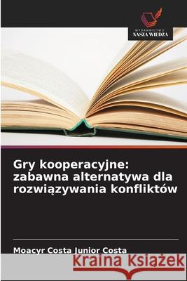 Gry kooperacyjne: zabawna alternatywa dla rozwiazywania konfliktów Costa, Moacyr Costa Junior 9786208808914 Wydawnictwo Nasza Wiedza - książka