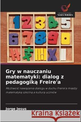 Gry w nauczaniu matematyki: dialog z pedagogika Freire'a Jesus, Jorge 9786202374217 Wydawnictwo Nasza Wiedza - książka