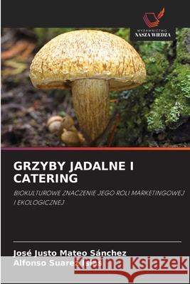 GRZYBY JADALNE I CATERING Mateo Sánchez, José Justo, Suarez Islas, Alfonso 9786209131059 Wydawnictwo Nasza Wiedza - książka
