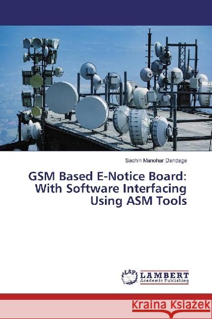 GSM Based E-Notice Board: With Software Interfacing Using ASM Tools Dandage, Sachin Manohar 9786202057851 LAP Lambert Academic Publishing - książka