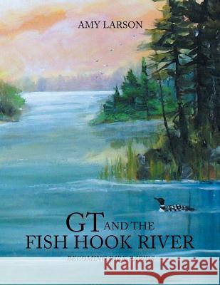 GT and the Fish Hook River: Becoming Park Rapids. Amy Larson 9781493187133 Xlibris Corporation - książka