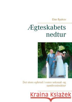 Ægteskabets nedtur: Det store opbrud i vores seksual- og samlivsstruktur Byskov, Else 9788771703313 Books on Demand - książka