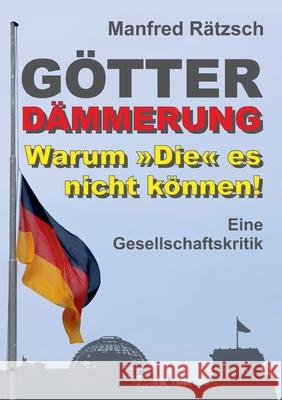 Götterdämmerung - Warum Die es nicht können!: Eine Gesellschaftskritik Rätzsch, Manfred 9783347366886 Tredition Gmbh - książka