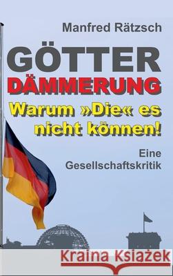 Götterdämmerung - Warum Die es nicht können!: Eine Gesellschaftskritik Rätzsch, Manfred 9783347366893 Tredition Gmbh - książka