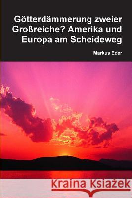 Götterdämmerung zweier Großreiche? Amerika und Europa am Scheideweg Eder, Markus 9781329625389 Lulu.com - książka