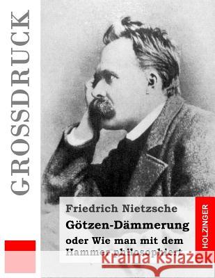 Götzen-Dämmerung (Großdruck): oder Wie man mit dem Hammer philosophiert Nietzsche, Friedrich Wilhelm 9781534957213 Createspace Independent Publishing Platform - książka