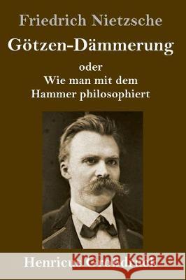 Götzen-Dämmerung (Großdruck): oder Wie man mit dem Hammer philosophiert Nietzsche, Friedrich Wilhelm 9783847837350 Henricus - książka