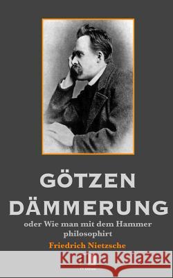 Götzen-Dämmerung oder Wie man mit dem Hammer philosophirt Nietzsche, Friedrich Wilhelm 9781535214360 Createspace Independent Publishing Platform - książka