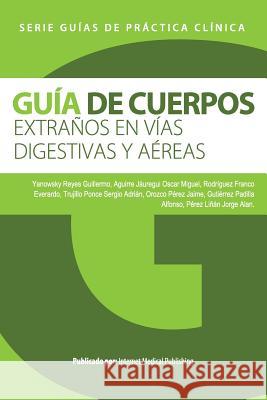 Guía de cuerpos extraños en vías digestivas y aéreas Yanowsky Reyes, Guillermo 9781490520223 Createspace - książka