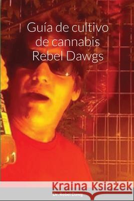 Guía de cultivo de cannabis Rebel Dawgs Dawg, Rebel 9781716215650 Lulu.com - książka