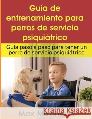 Guía De Entrenamiento Para Perros De Servicio Psiquiátrico: Guía Paso A Paso Para Tener Un Perro De Servicio Psiquiátrico Matthews, Max 9781954182998 Tyler MacDonald - książka