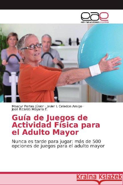 Guía de Juegos de Actividad Física para el Adulto Mayor : Nunca es tarde para jugar: más de 500 opciones de juegos para el adulto mayor Portes Júnior, Moacyr; Celedon Amigo, Javier I.; Moyano E., José Ricardo 9786200014276 Editorial Académica Española - książka