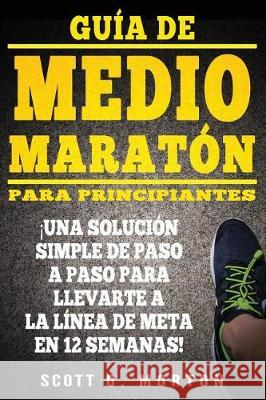 Guía de Medio Maratón para Principiantes: ¡Una solución simple de paso a paso para llevarte a la línea de meta en 12 semanas! Morton, Scott O. 9781947010093 Lerk Publishing, LLC. - książka