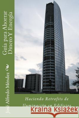 Guía Para Ahorrar Dinero Y Energía: Haciendo Retrofits de Iluminación en Edificios Mendez, Jose Alfredo 9781484939529 Createspace - książka