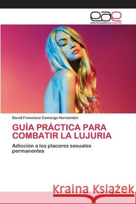 Guía Práctica Para Combatir La Lujuria Camargo Hernández, David Francisco 9786200429391 Editorial Academica Espanola - książka