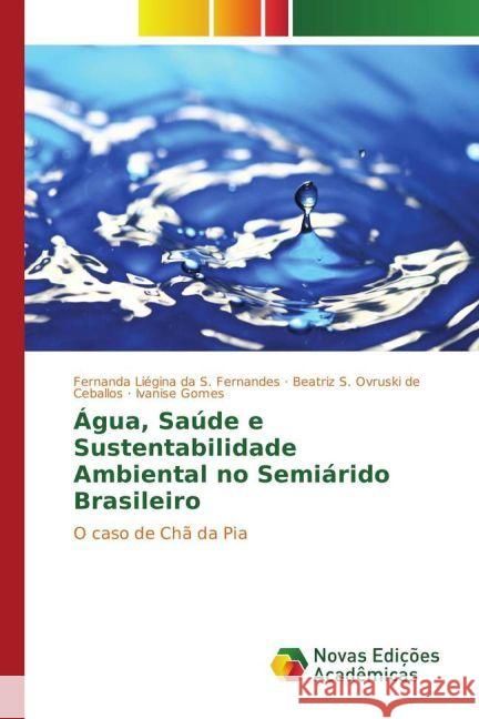 Água, Saúde e Sustentabilidade Ambiental no Semiárido Brasileiro : O caso de Chã da Pia Fernandes, Fernanda Liégina da S.; Ceballos, Beatriz S. Ovruski de; Gomes, Ivanise 9783330764767 Novas Edicioes Academicas - książka