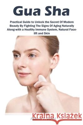 Gua Sha: Practical Guide to Unlock the Secret Of Modern Beauty By Fighting The Signs Of Aging Naturally Along-with a Healthy Immune System, Natural Face-lift and Skin Adams David 9781685220105 Golden Pavilion Press - książka