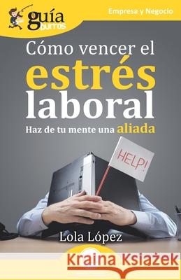 GuíaBurros: Cómo vencer el estrés laboral: Haz de tu mente una aliada Lola López 9788418429293 Editatum - książka
