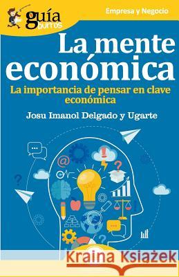 GuíaBurros La mente económica: La importancia de pensar en clave económica Delgado Y. Ugarte, Josu Imanol 9788417681203 Editatum - książka