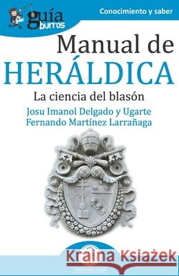 GuíaBurros Manual de Heráldica: La ciencia del blasón Fernando Martínez Larrañaga, Josu Imanol Delgado Y Ugarte 9788418121050 Editatum - książka