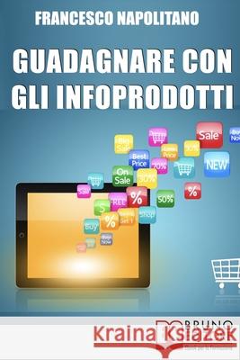 Guadagnare con gli Infoprodotti: Avviare un'attività di Vendita Online dalla Creazione del Prodotto alla Distribuzione Digitale Francesco Napolitano 9788861746558 Bruno Editore - książka