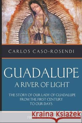 Guadalupe: A River of Light: The Story of Our Lady of Guadalupe From the First Century to Our Days Patricia Stafford Carlos Caso-Rosendi 9781977060181 Independently Published - książka