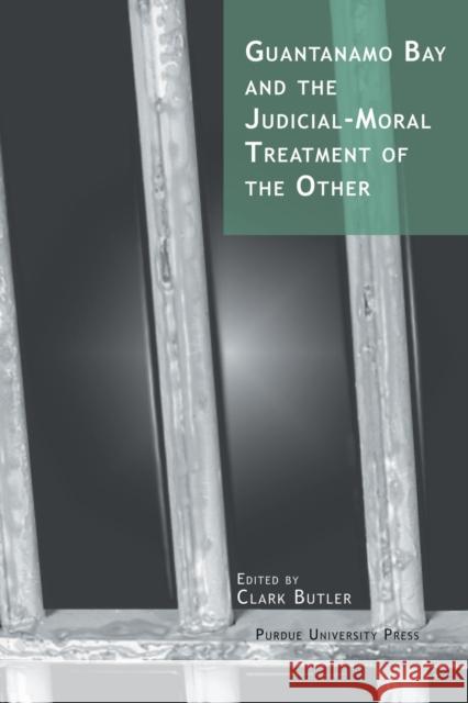 Guantanamo Bay and the Judicial-Moral Treatment of the Other Butler, Clark 9781557534279 Purdue University Press - książka