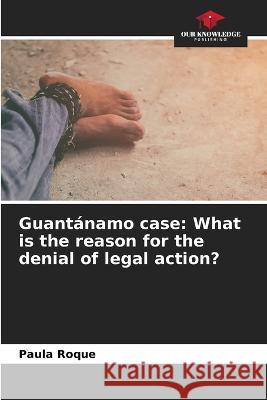 Guantanamo case: What is the reason for the denial of legal action? Paula Roque   9786206083382 Our Knowledge Publishing - książka