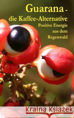 Guarana - die Kaffee-Alternative: Positive Energie aus dem Regenwald Janetzko, Stephen 9783957220868 Verlag Stephen Janetzko - książka