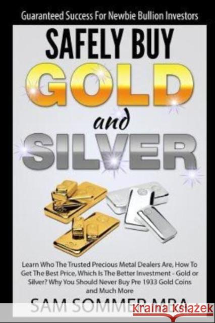 Guaranteed Success For Newbie Bullion Investors Safely Buy Gold and Silver: Learn Who The Trusted Precious Metal Dealers Are, How To Get The Best Price, Which Is The Better Investment-Gold or Silver? Sam Sommer Mba 9781520475066 Independently Published - książka
