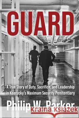 Guard: A True Story of Duty, Sacrifice, and Leadership in Kentucky's Maximum Security Penitentiary Philip Parker 9781958727416 Genius Book Publishing - książka