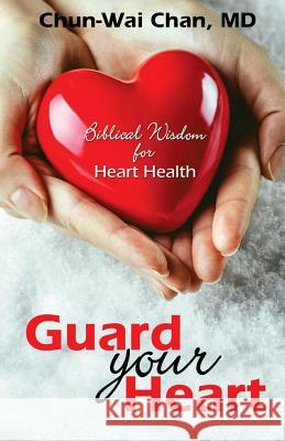 Guard Your Heart: Biblical Wisdom for Heart Health Chun-Wai Chan 9781533695093 Createspace Independent Publishing Platform - książka