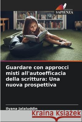 Guardare con approcci misti all'autoefficacia della scrittura: Una nuova prospettiva Jalaluddin, Ilyana 9786209323959 Edizioni Sapienza - książka