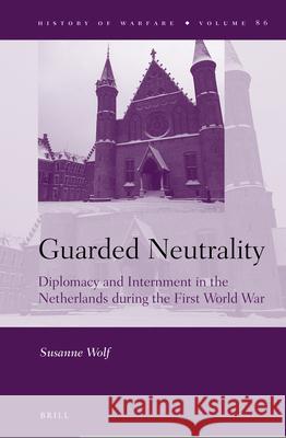 Guarded Neutrality: Diplomacy and Internment in the Netherlands during the First World War Susanne Wolf 9789004209916 Brill - książka