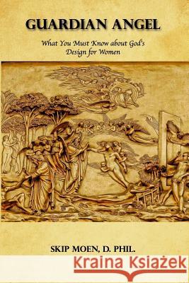 Guardian Angel: What You Must Know about God's Design for Women Skip Moen 9781456329976 Createspace - książka
