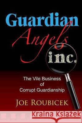 Guardian Angels Inc: The Vile Business of Corrupt Guardianship Joe Roubicek 9781500513740 Createspace - książka