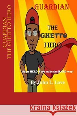 GUARDIAN The Ghetto Hero: Some HERO'S are made the HARD way! Love, John Lee 9781482745573 Createspace Independent Publishing Platform - książka