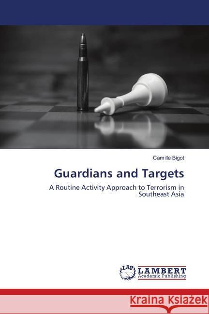 Guardians and Targets : A Routine Activity Approach to Terrorism in Southeast Asia Bigot, Camille 9786138388418 LAP Lambert Academic Publishing - książka