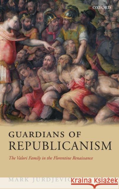 Guardians of Republicanism: The Valori Family in the Florentine Renaissance Jurdjevic, Mark 9780199204489 Oxford University Press, USA - książka