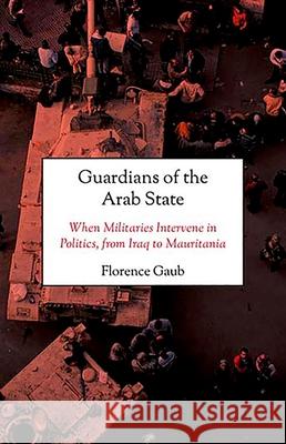 Guardians of the Arab State: When Militaries Intervene in Politics, from Iraq to Mauritania Florence Gaub 9780190697617 Oxford University Press, USA - książka