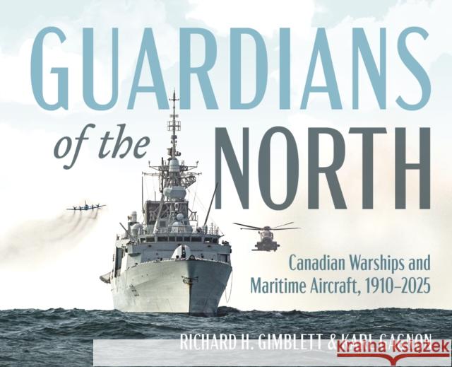 Guardians of the North: Canadian Warships and Naval Aircraft, 19102025 Karl Gagnon 9781459755550 Dundurn Press - książka