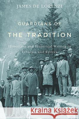 Guardians of the Tradition: Historians and Historical Writing in Ethiopia and Eritrea James De Lorenzi 9781580465199 BOYDELL PRESS - książka