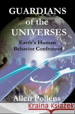 GUARDIANS of the UNIVERSES: Earth's Human Behavior Confronted Pollens, Allen L. 9781975936921 Createspace Independent Publishing Platform - książka