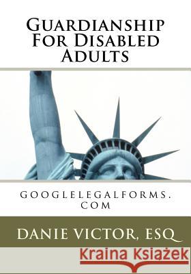 Guardianship for Disabled Adults: googlelegalforms.com Victor, Esq MS Danie 9781466377448 Createspace - książka